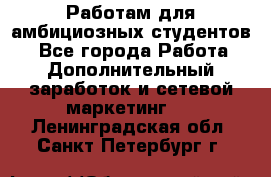 Работам для амбициозных студентов. - Все города Работа » Дополнительный заработок и сетевой маркетинг   . Ленинградская обл.,Санкт-Петербург г.
